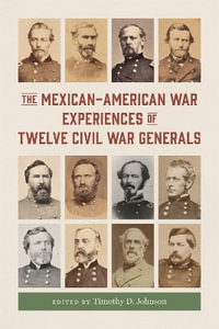 The Mexican-American War Experiences of Twelve Civil War Generals - Timothy D. Johnson