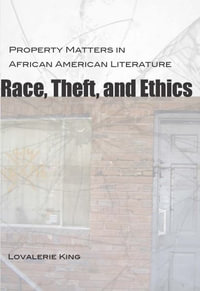 Race, Theft, and Ethics : Property Matters in African American Literature - Lovalerie King