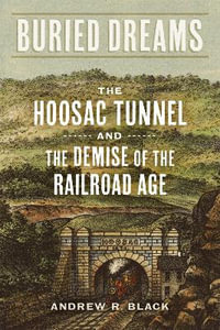 Buried Dreams : The Hoosac Tunnel and the Demise of the Railroad Age - Andrew R Black