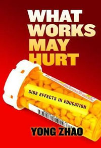 What Works May Hurt : Side Effects in Education - Yong Zhao