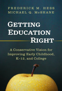 Getting Education Right : A Conservative Vision for Improving Early Childhood, K-12, and College - Frederick M. Hess