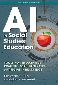 AI in Social Studies Education : Tools for Thoughtful Practice With Generative Artificial Intelligence - Christopher H. Clark