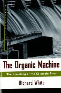 The Organic Machine : The Remaking of the Columbia River - Richard White