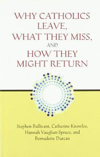 Why Catholics Leave, What They Miss, and How They Might Return - Stephen Bullivant