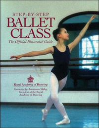 Step-By-Step Ballet Class : An Illustrated Guide to the Official Ballet Syllabus - Royal Academy of Dancing