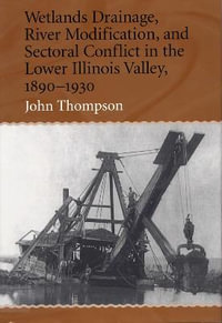 Wetlands Drainage, River Modification and Sectoral Conflict in the Lower Illinois Valley, 1890-1930 - John Thompson