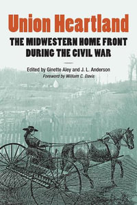 Union Heartland : The Midwestern Home Front during the Civil War - Ginette Aley