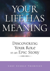 Your Life Has Meaning : Discovering Your Role In An Epic Story - Luke George Thompson