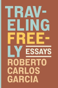 Traveling Freely : Essays - Roberto Carlos Garcia