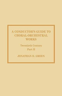 Conductor's Guide to Choral-Orchestral Works, Twentieth CenturyPart II : The Music of Rachmaninov through Penderecki - Jonathan D. Green