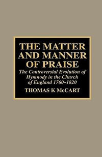 The Matter and Manner of Praise : The Controversial Evolution of Hymnody in the Church of England, 1760-1820 - Thomas K. McCart