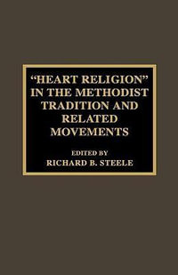 'Heart Religion' in the Methodist Tradition and Related Movements : Pietist and Wesleyan Studies - Richard B. Steele