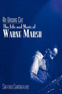 An Unsung Cat : The Life and Music of Warne Marsh - Safford Chamberlain