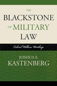 The Blackstone of Military Law : Colonel William Winthrop : Colonel William Winthrop - Joshua E. Kastenberg