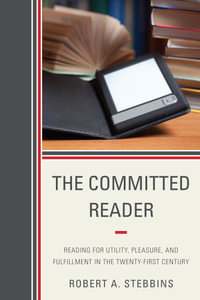 The Committed Reader : Reading for Utility, Pleasure, and Fulfillment in the Twenty-First Century - Robert A. Stebbins