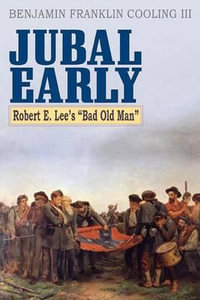 Jubal Early : Robert E. Lee's Bad Old Man - Benjamin Franklin Cooling