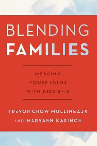 Blending Families : Merging Households with Kids 8-18 - Trevor Crow Mullineaux