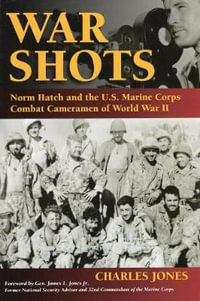 War Shots : Norm Hatch and the U.S. Marine Corps Combat Cameramen of World War II - Charles Jones