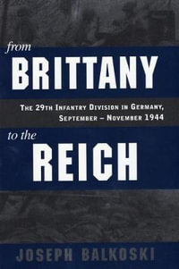 From Brittany to the Reich : The 29th Infantry Division in Germany, September-November 1944 - Joseph Balkoski