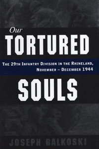 Our Tortured Souls : The 29th Infantry Division in the Rhineland, November - December 1944 - Joseph Balkoski