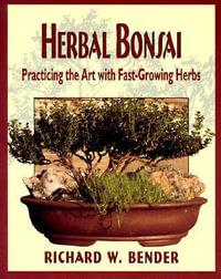 Herbal Bonsai : Practicing the Art with Fast-Growing Herbs - Richard W. Bender