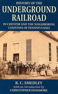 History of the Underground Railroad : In Chester and the Neighboring Counties of Pennsylvania - R. C. Smedley