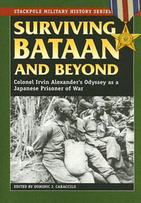 Surviving Bataan and Beyond : Colonel Irvin Alexander's Odyssey as a Japanese Prisoner of War - Dominic J. Caraccilo