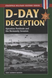 D-Day Deception : Operation Fortitude and the Normandy Invasion - Mary Kathryn Barbier