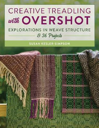 Creative Treadling with Overshot : Explorations in Weave Structure & 36 Projects - Susan Kesler-Simpson