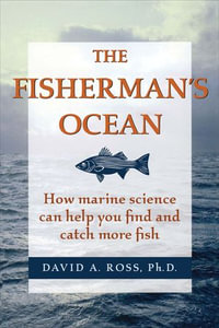 The Fisherman's Ocean : How Marine Science Can Help You Find and Catch More Fish - David A Ross PhD