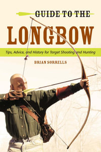 Guide to the Longbow : Tips, Advice, and History for Target Shooting and Hunting - Brian J. Sorrells