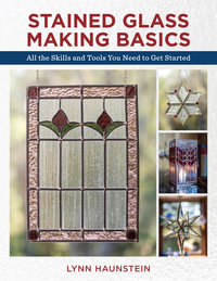 Stained Glass Making Basics : All the Skills and Tools You Need to Get Started - Lynn Haunstein