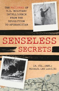 Senseless Secrets : The Failures of U.S. Military Intelligence from the Revolution to Afghan - Michael Lee Lanning