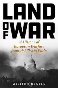 Land of War : A History of European Warfare from Achilles to Putin - William Nester