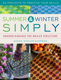 Summer and Winter Simply : Understanding the Weave Structure 34 Projects to Practice Your Skills - Susan Kesler-Simpson