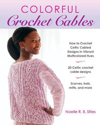 Colorful Crochet Cables : How to Crochet Celtic Cabled Designs in Vibrant Multicolored Hues - Noelle R. B. Stiles