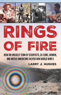 Rings of Fire : How an Unlikely Team of Scientists, Ex-Cons, Women, and Native Americans Helped Win World War II - Larry J. Hughes