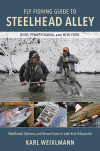 Fly Fishing Guide to Steelhead Alley : Steelhead, Salmon, and Brown Trout in Lake Erie Tributaries - Karl Weixlmann