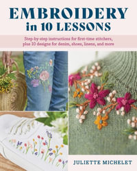 Embroidery in 10 Lessons : Step-by-step instructions for first-time stitchers, plus 10 designs for denim, shoes, linens and more - Juliette Michelet