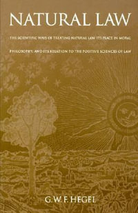 Natural Law : The Scientific Ways of Treating Natural Law, Its Place in Moral Philosophy, and Its Relation to the Positive Sciences - Georg Wilhelm Friedrich Hegel