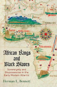 African Kings and Black Slaves : Sovereignty and Dispossession in the Early Modern Atlantic - Herman L. Bennett