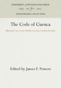 The Code of Cuenca : Municipal Law on the Twelfth-Century Castillian Frontier - James F. Powers