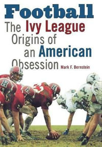 Football : The Ivy League Origins of an American Obsession - Mark F. Bernstein