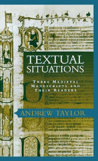 Textual Situations : Three Medieval Manuscripts and Their Readers - Andrew Taylor