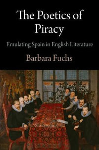 The Poetics of Piracy : Emulating Spain in English Literature - Barbara Fuchs