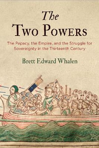 The Two Powers : The Papacy, the Empire, and the Struggle for Sovereignty in the Thirteenth Century - Brett Edward Whalen