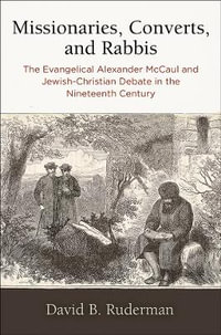 Missionaries, Converts, and Rabbis : The Evangelical Alexander McCaul and Jewish-Christian Debate in the Nineteenth Century - David B. Ruderman