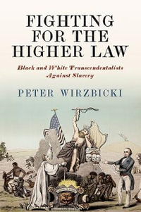 Fighting for the Higher Law : Black and White Transcendentalists Against Slavery - Peter Wirzbicki