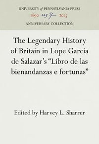 The Legendary History of Britain in Lope Garcia de Salazar's "Libro de las bienandanzas e fortunas" : The Haney Foundation Series; 23 - Harvey L. Sharrer