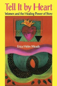 Tell It By Heart : Women and the Healing Power of Story - Erica Helm Meade